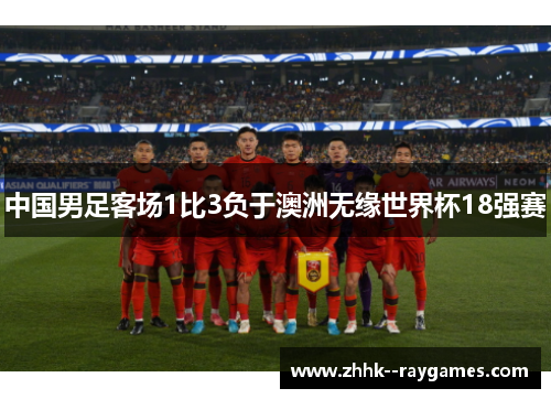 中国男足客场1比3负于澳洲无缘世界杯18强赛