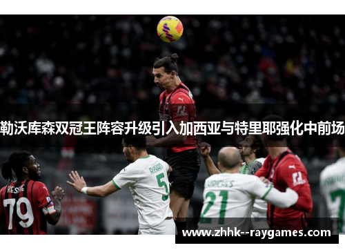 勒沃库森双冠王阵容升级引入加西亚与特里耶强化中前场