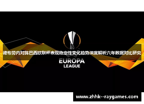 德布劳内对阵巴西欧联杯表现稳定性变化趋势深度解析六年数据对比研究